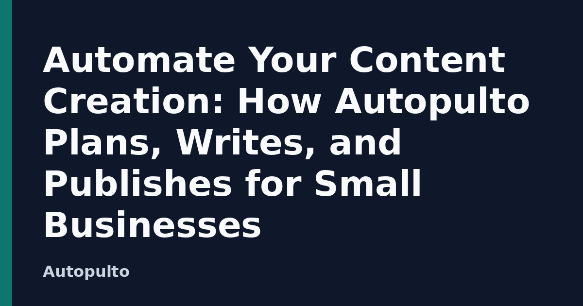 Automate Your Content Creation: How Autopulto Plans, Writes, and Publishes for Small Businesses