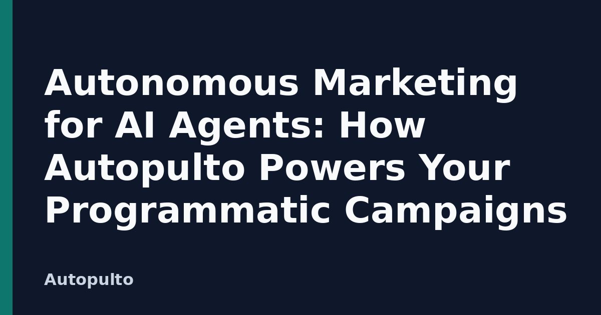 Autonomous Marketing for AI Agents: How Autopulto Powers Your Programmatic Campaigns